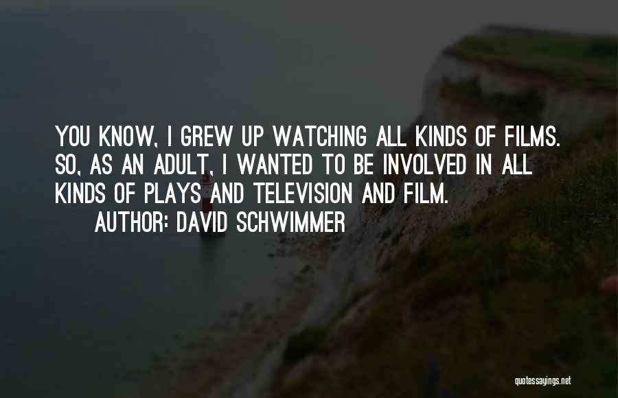 David Schwimmer Quotes: You Know, I Grew Up Watching All Kinds Of Films. So, As An Adult, I Wanted To Be Involved In
