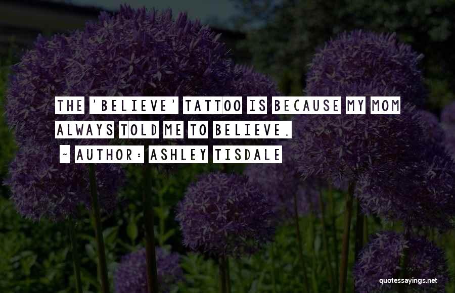 Ashley Tisdale Quotes: The 'believe' Tattoo Is Because My Mom Always Told Me To Believe.
