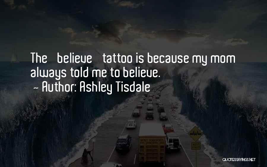 Ashley Tisdale Quotes: The 'believe' Tattoo Is Because My Mom Always Told Me To Believe.