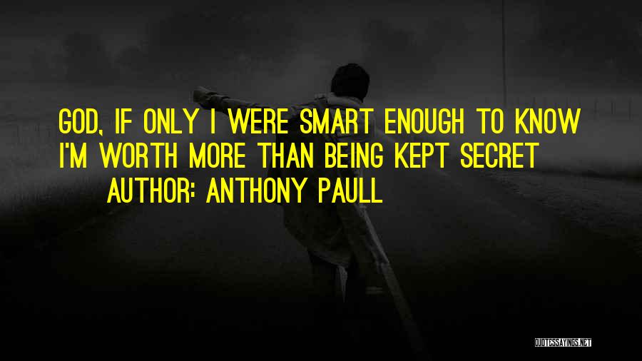 Anthony Paull Quotes: God, If Only I Were Smart Enough To Know I'm Worth More Than Being Kept Secret