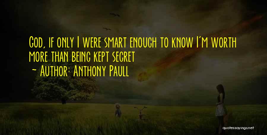 Anthony Paull Quotes: God, If Only I Were Smart Enough To Know I'm Worth More Than Being Kept Secret