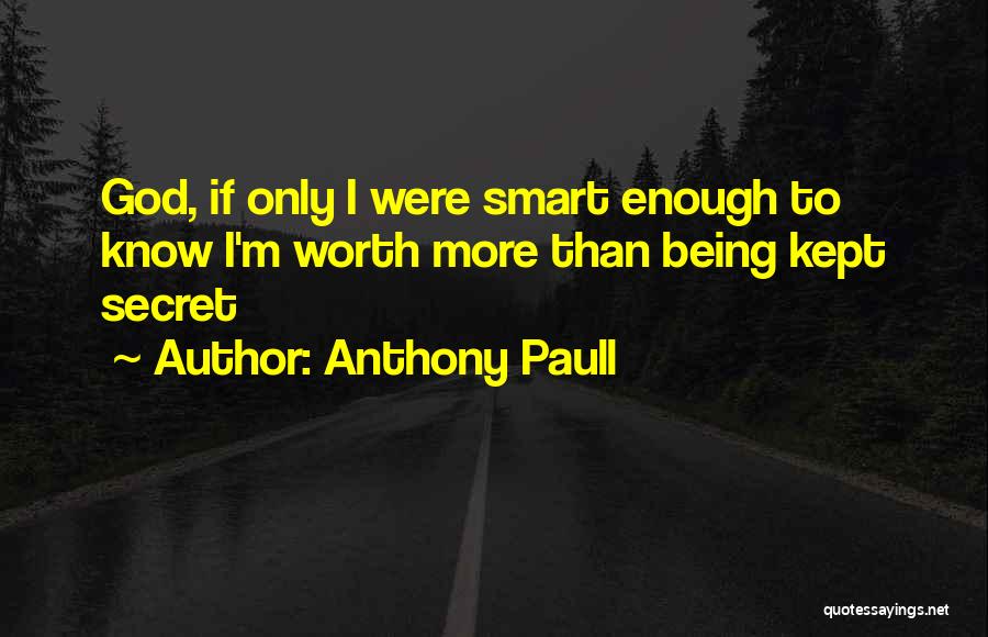 Anthony Paull Quotes: God, If Only I Were Smart Enough To Know I'm Worth More Than Being Kept Secret