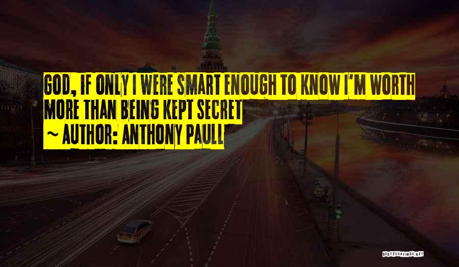 Anthony Paull Quotes: God, If Only I Were Smart Enough To Know I'm Worth More Than Being Kept Secret