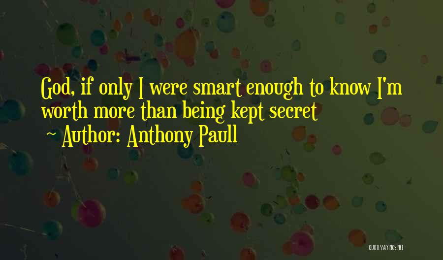 Anthony Paull Quotes: God, If Only I Were Smart Enough To Know I'm Worth More Than Being Kept Secret