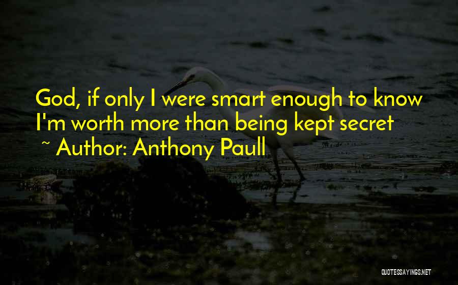 Anthony Paull Quotes: God, If Only I Were Smart Enough To Know I'm Worth More Than Being Kept Secret