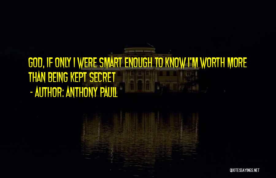 Anthony Paull Quotes: God, If Only I Were Smart Enough To Know I'm Worth More Than Being Kept Secret