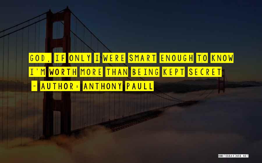 Anthony Paull Quotes: God, If Only I Were Smart Enough To Know I'm Worth More Than Being Kept Secret