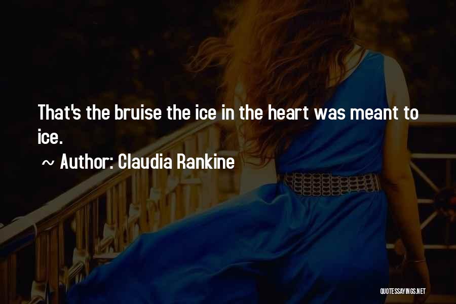 Claudia Rankine Quotes: That's The Bruise The Ice In The Heart Was Meant To Ice.