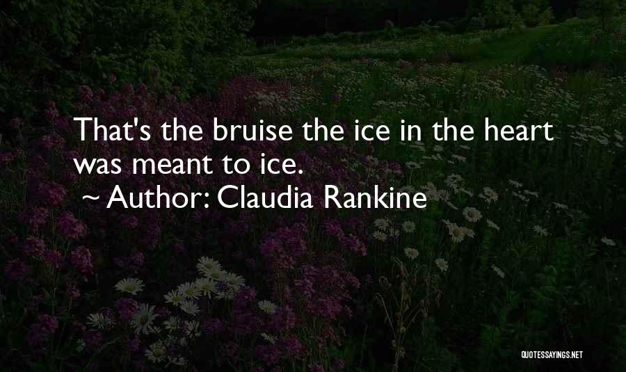 Claudia Rankine Quotes: That's The Bruise The Ice In The Heart Was Meant To Ice.