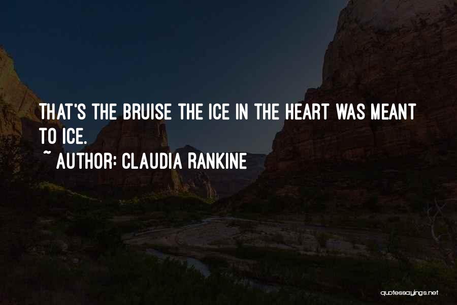 Claudia Rankine Quotes: That's The Bruise The Ice In The Heart Was Meant To Ice.