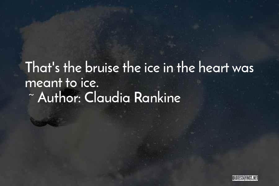 Claudia Rankine Quotes: That's The Bruise The Ice In The Heart Was Meant To Ice.