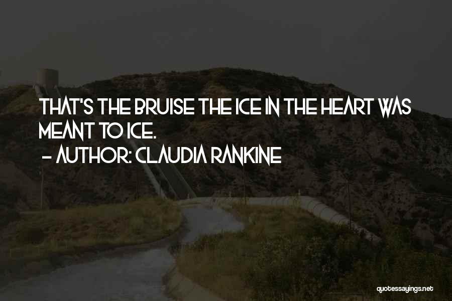 Claudia Rankine Quotes: That's The Bruise The Ice In The Heart Was Meant To Ice.