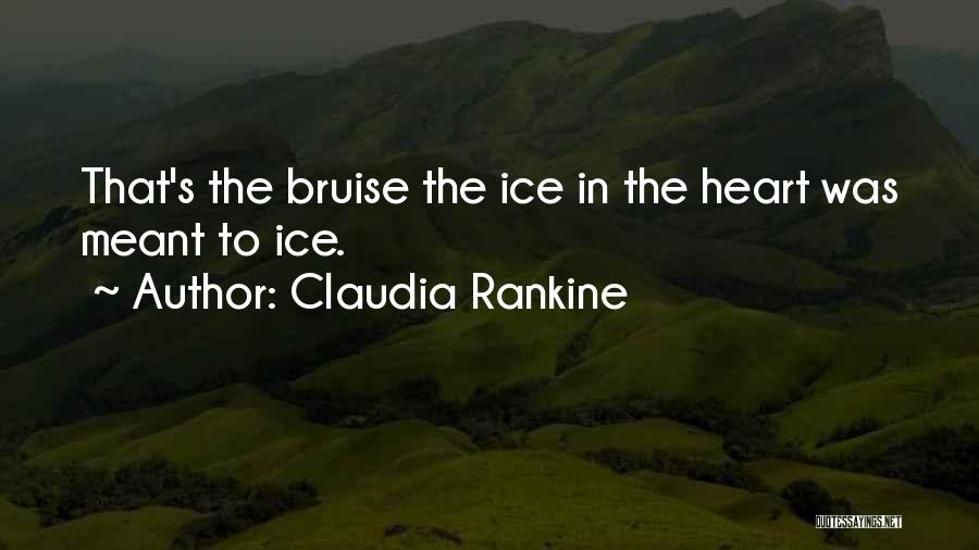 Claudia Rankine Quotes: That's The Bruise The Ice In The Heart Was Meant To Ice.