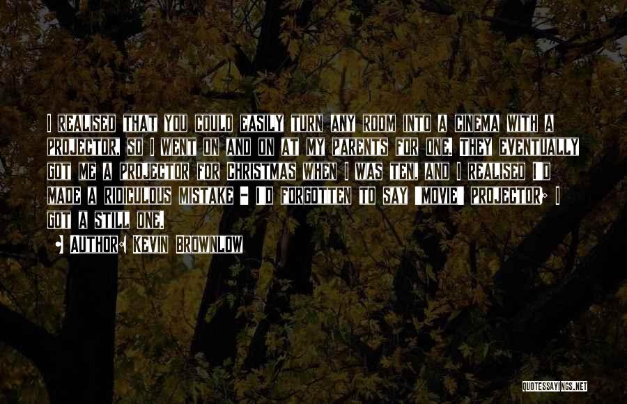 Kevin Brownlow Quotes: I Realised That You Could Easily Turn Any Room Into A Cinema With A Projector, So I Went On And