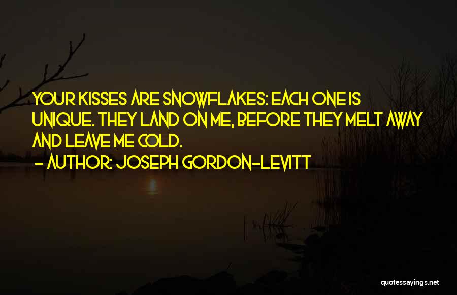 Joseph Gordon-Levitt Quotes: Your Kisses Are Snowflakes: Each One Is Unique. They Land On Me, Before They Melt Away And Leave Me Cold.