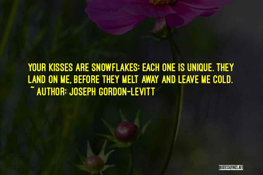 Joseph Gordon-Levitt Quotes: Your Kisses Are Snowflakes: Each One Is Unique. They Land On Me, Before They Melt Away And Leave Me Cold.
