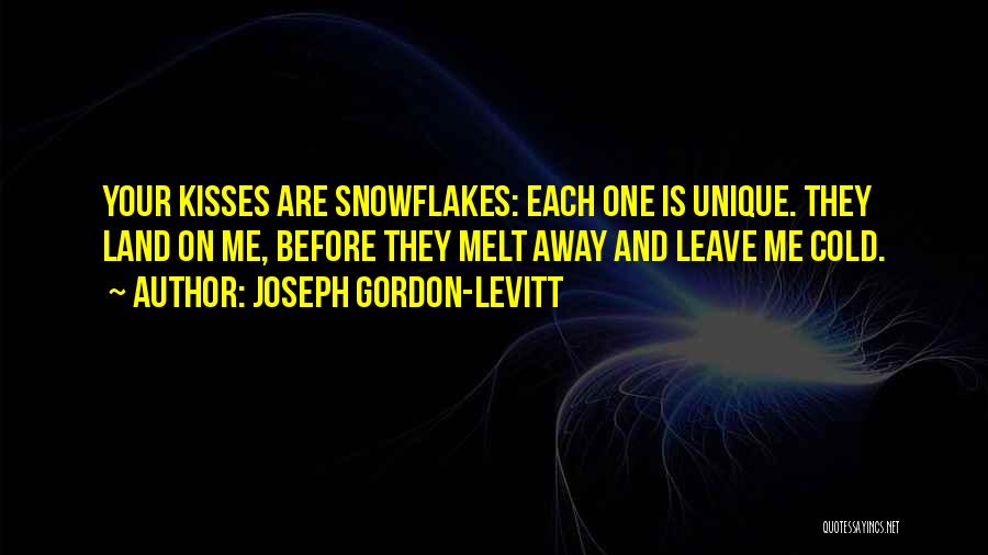 Joseph Gordon-Levitt Quotes: Your Kisses Are Snowflakes: Each One Is Unique. They Land On Me, Before They Melt Away And Leave Me Cold.