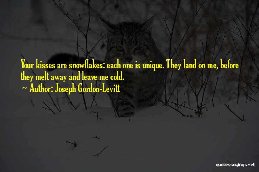 Joseph Gordon-Levitt Quotes: Your Kisses Are Snowflakes: Each One Is Unique. They Land On Me, Before They Melt Away And Leave Me Cold.