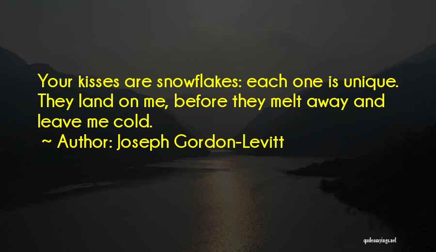 Joseph Gordon-Levitt Quotes: Your Kisses Are Snowflakes: Each One Is Unique. They Land On Me, Before They Melt Away And Leave Me Cold.