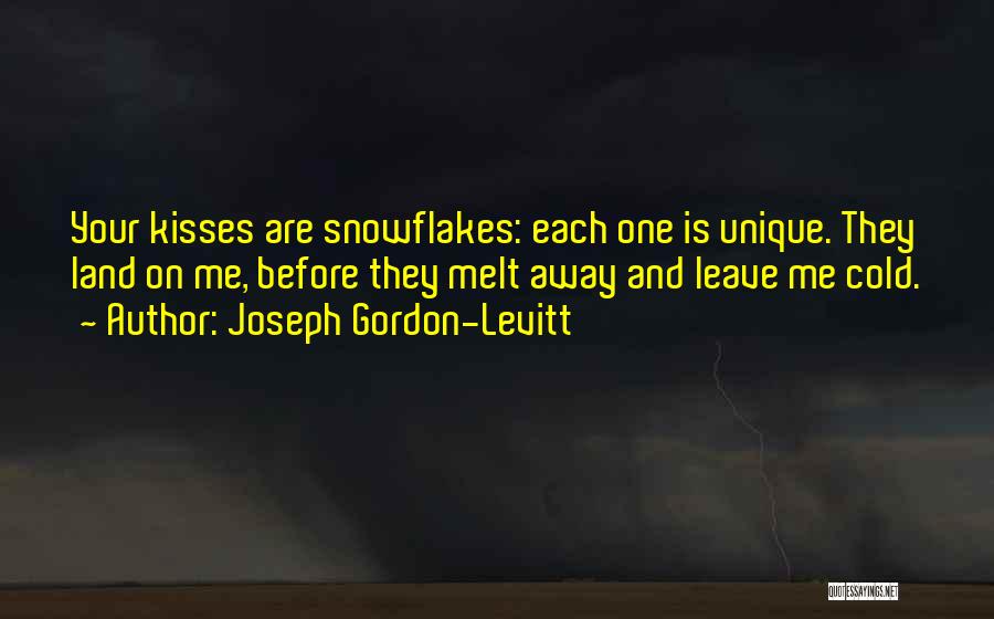 Joseph Gordon-Levitt Quotes: Your Kisses Are Snowflakes: Each One Is Unique. They Land On Me, Before They Melt Away And Leave Me Cold.