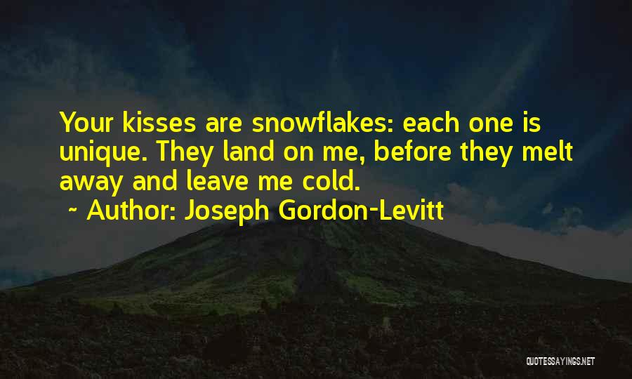 Joseph Gordon-Levitt Quotes: Your Kisses Are Snowflakes: Each One Is Unique. They Land On Me, Before They Melt Away And Leave Me Cold.