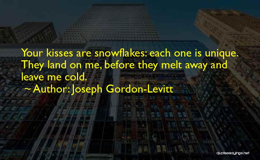 Joseph Gordon-Levitt Quotes: Your Kisses Are Snowflakes: Each One Is Unique. They Land On Me, Before They Melt Away And Leave Me Cold.