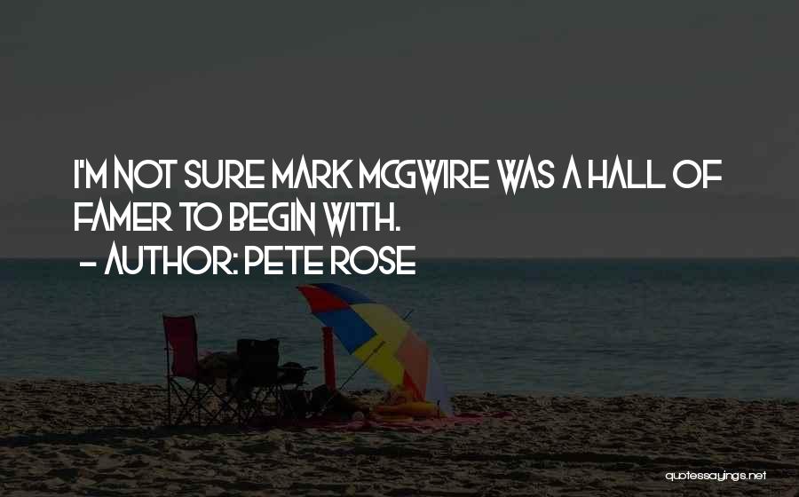 Pete Rose Quotes: I'm Not Sure Mark Mcgwire Was A Hall Of Famer To Begin With.