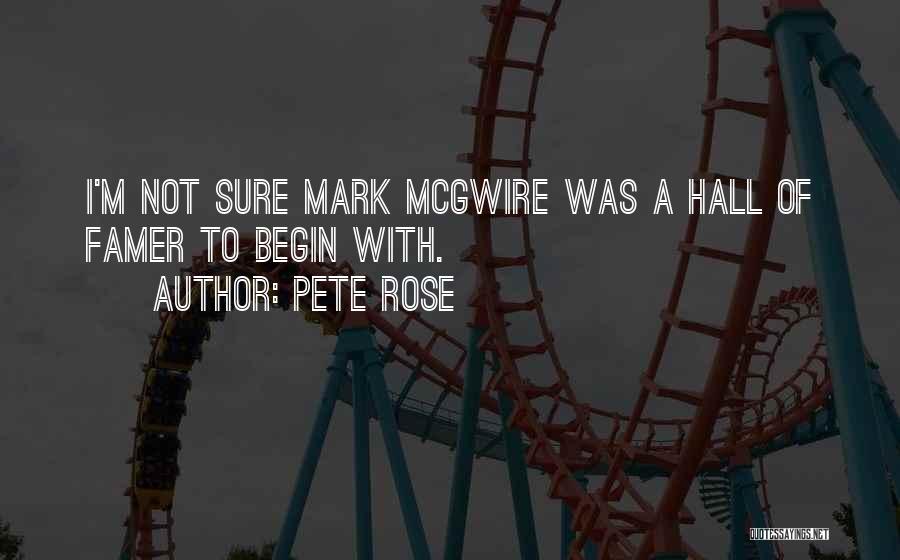 Pete Rose Quotes: I'm Not Sure Mark Mcgwire Was A Hall Of Famer To Begin With.