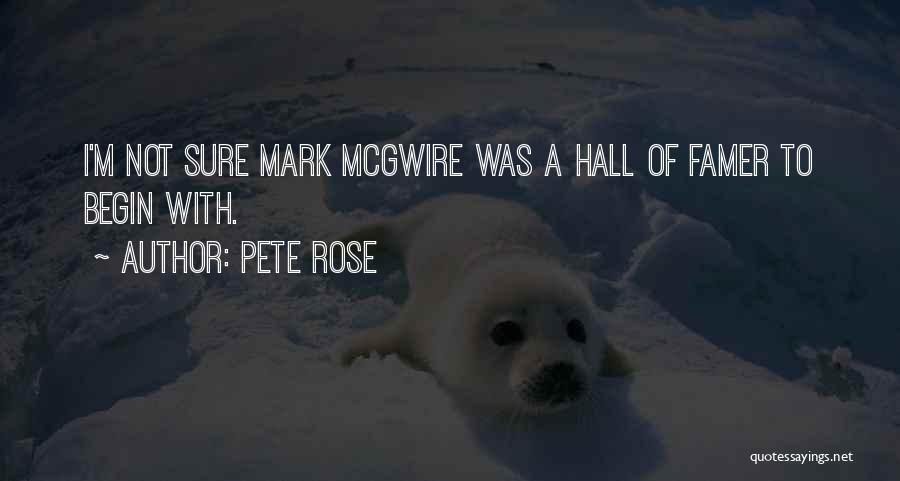 Pete Rose Quotes: I'm Not Sure Mark Mcgwire Was A Hall Of Famer To Begin With.