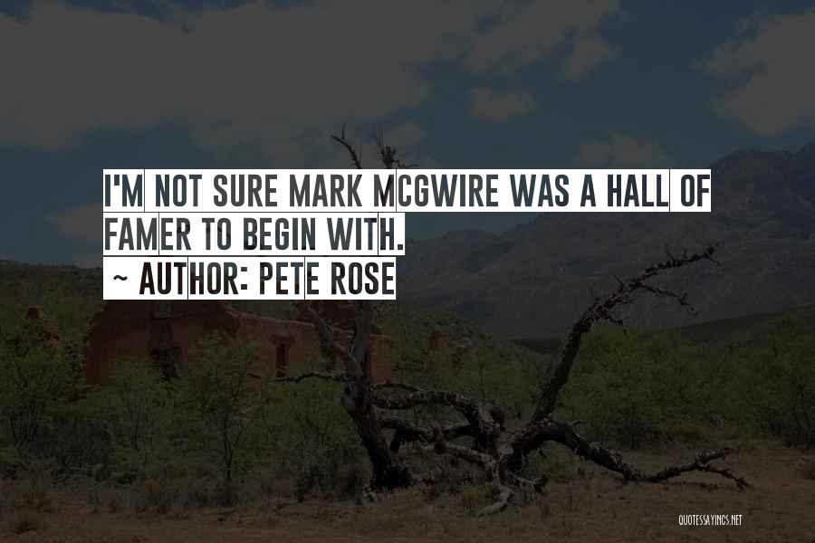 Pete Rose Quotes: I'm Not Sure Mark Mcgwire Was A Hall Of Famer To Begin With.