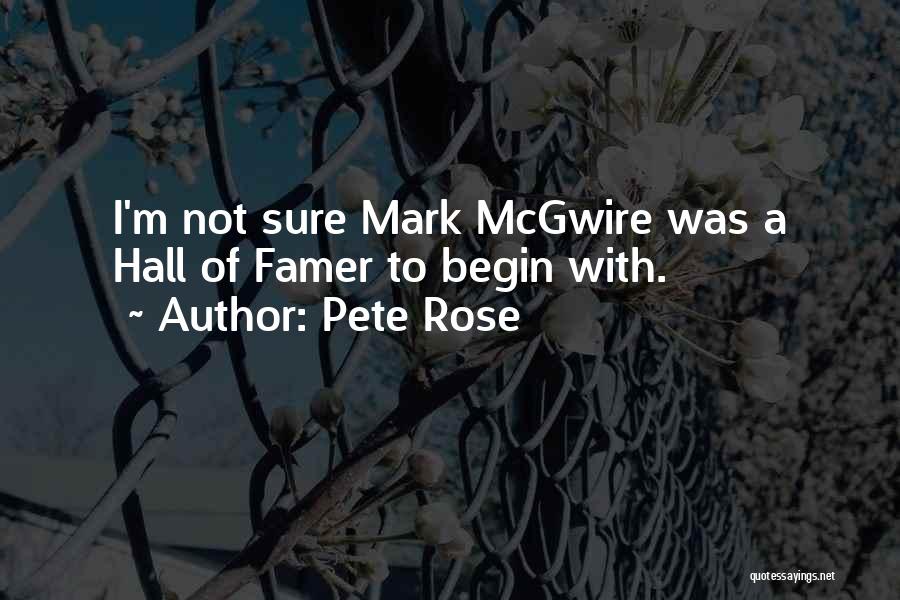 Pete Rose Quotes: I'm Not Sure Mark Mcgwire Was A Hall Of Famer To Begin With.