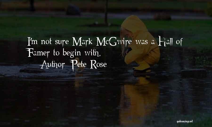 Pete Rose Quotes: I'm Not Sure Mark Mcgwire Was A Hall Of Famer To Begin With.