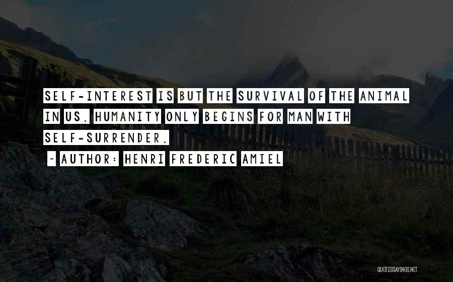 Henri Frederic Amiel Quotes: Self-interest Is But The Survival Of The Animal In Us. Humanity Only Begins For Man With Self-surrender.