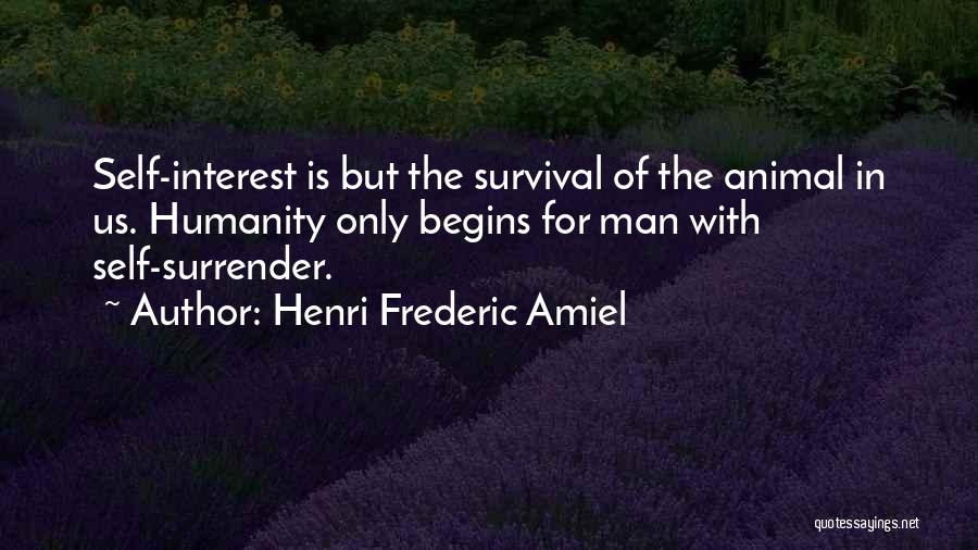 Henri Frederic Amiel Quotes: Self-interest Is But The Survival Of The Animal In Us. Humanity Only Begins For Man With Self-surrender.