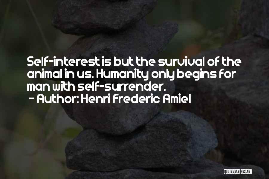 Henri Frederic Amiel Quotes: Self-interest Is But The Survival Of The Animal In Us. Humanity Only Begins For Man With Self-surrender.