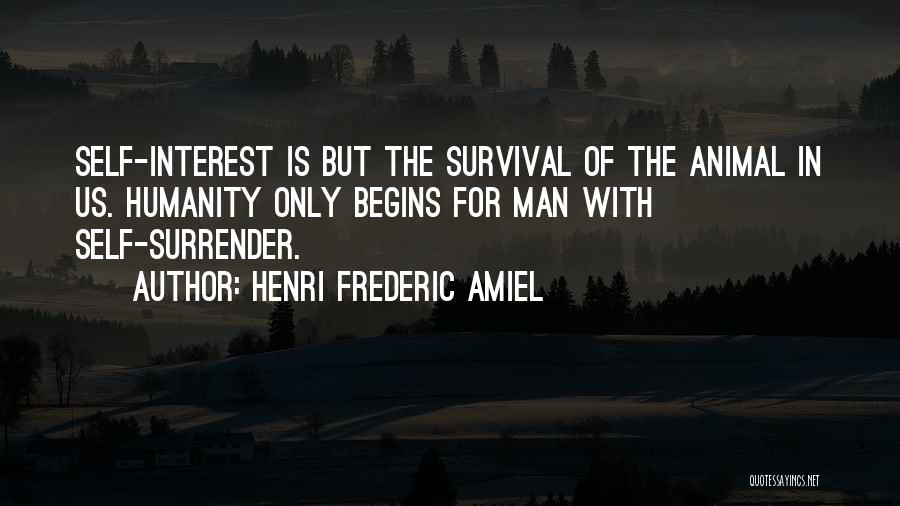 Henri Frederic Amiel Quotes: Self-interest Is But The Survival Of The Animal In Us. Humanity Only Begins For Man With Self-surrender.