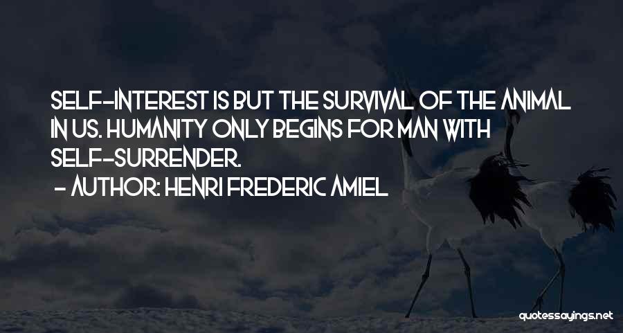 Henri Frederic Amiel Quotes: Self-interest Is But The Survival Of The Animal In Us. Humanity Only Begins For Man With Self-surrender.