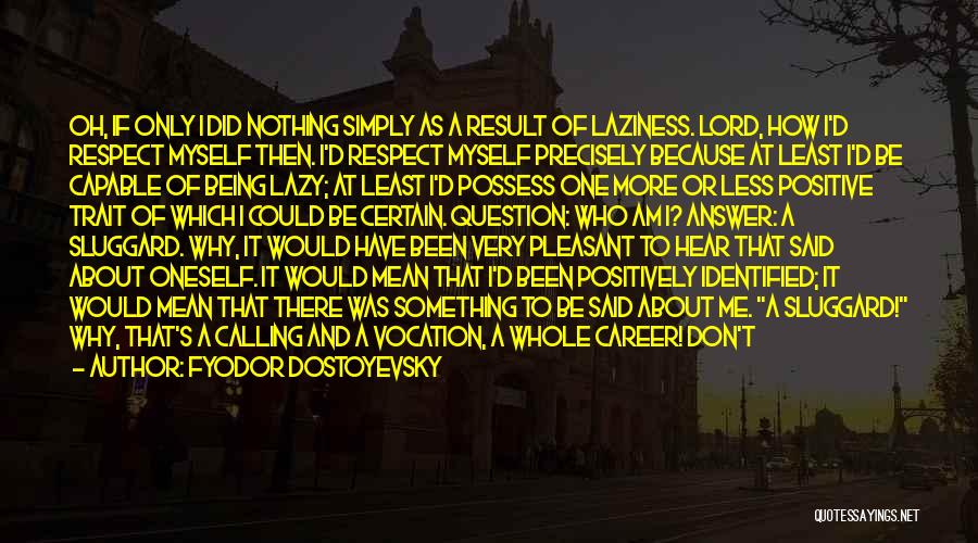 Fyodor Dostoyevsky Quotes: Oh, If Only I Did Nothing Simply As A Result Of Laziness. Lord, How I'd Respect Myself Then. I'd Respect