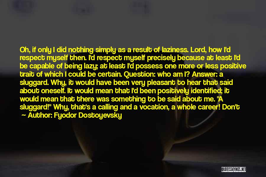 Fyodor Dostoyevsky Quotes: Oh, If Only I Did Nothing Simply As A Result Of Laziness. Lord, How I'd Respect Myself Then. I'd Respect