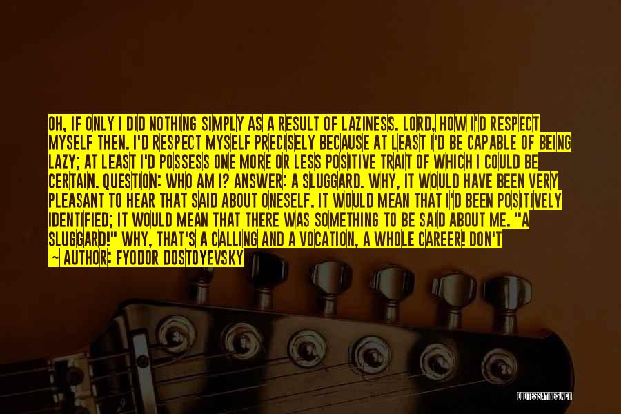 Fyodor Dostoyevsky Quotes: Oh, If Only I Did Nothing Simply As A Result Of Laziness. Lord, How I'd Respect Myself Then. I'd Respect