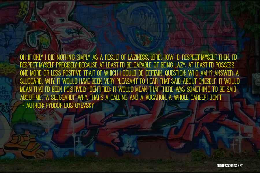 Fyodor Dostoyevsky Quotes: Oh, If Only I Did Nothing Simply As A Result Of Laziness. Lord, How I'd Respect Myself Then. I'd Respect