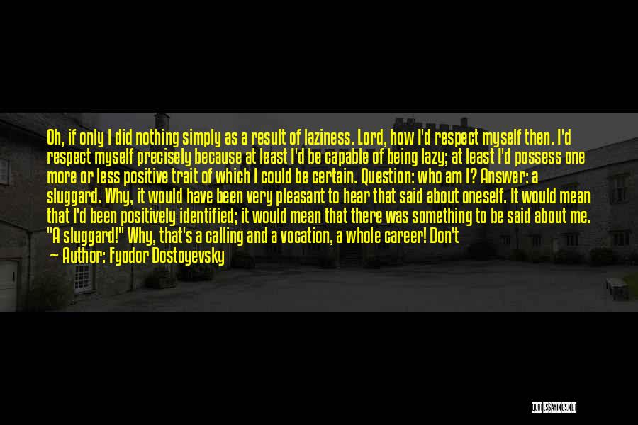 Fyodor Dostoyevsky Quotes: Oh, If Only I Did Nothing Simply As A Result Of Laziness. Lord, How I'd Respect Myself Then. I'd Respect