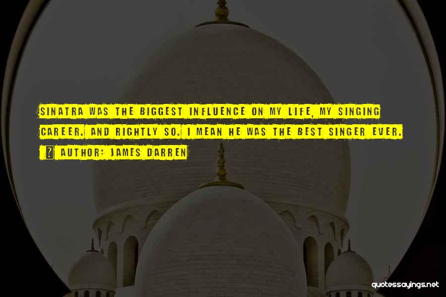 James Darren Quotes: Sinatra Was The Biggest Influence On My Life, My Singing Career. And Rightly So. I Mean He Was The Best