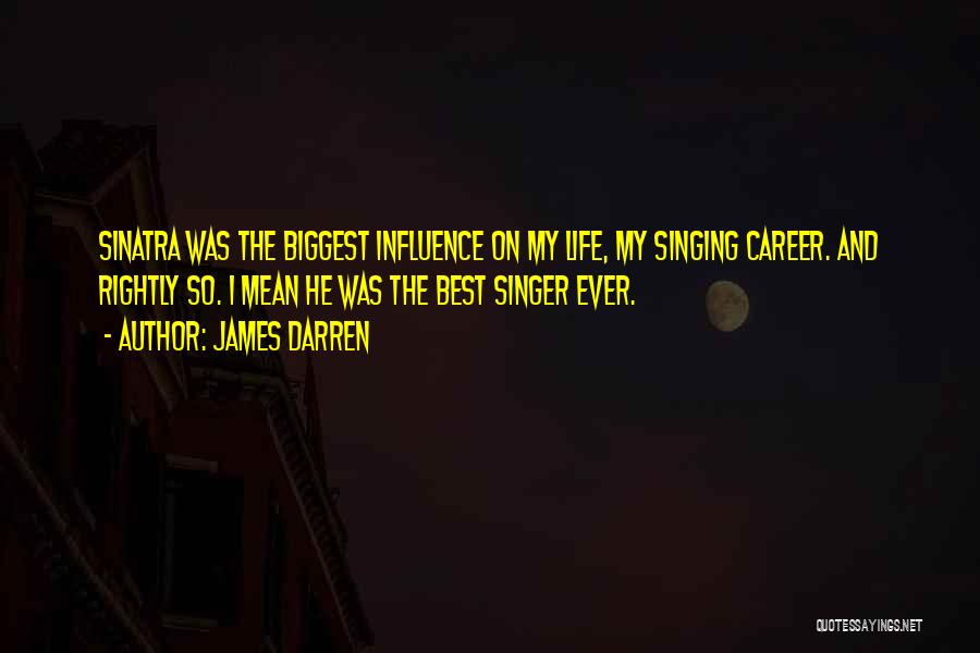 James Darren Quotes: Sinatra Was The Biggest Influence On My Life, My Singing Career. And Rightly So. I Mean He Was The Best