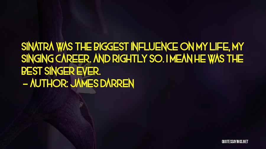 James Darren Quotes: Sinatra Was The Biggest Influence On My Life, My Singing Career. And Rightly So. I Mean He Was The Best