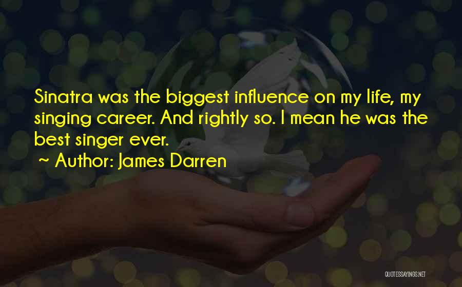 James Darren Quotes: Sinatra Was The Biggest Influence On My Life, My Singing Career. And Rightly So. I Mean He Was The Best