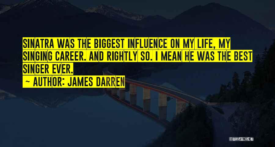 James Darren Quotes: Sinatra Was The Biggest Influence On My Life, My Singing Career. And Rightly So. I Mean He Was The Best