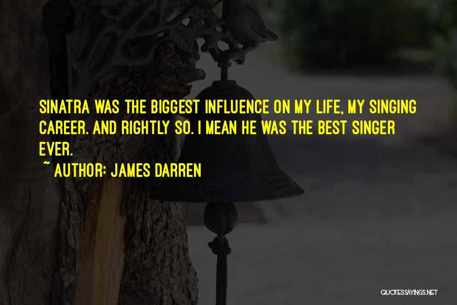 James Darren Quotes: Sinatra Was The Biggest Influence On My Life, My Singing Career. And Rightly So. I Mean He Was The Best