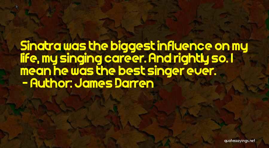 James Darren Quotes: Sinatra Was The Biggest Influence On My Life, My Singing Career. And Rightly So. I Mean He Was The Best