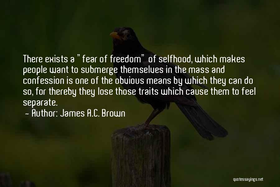 James A.C. Brown Quotes: There Exists A Fear Of Freedom Of Selfhood, Which Makes People Want To Submerge Themselves In The Mass And Confession